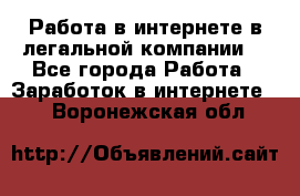 Работа в интернете в легальной компании. - Все города Работа » Заработок в интернете   . Воронежская обл.